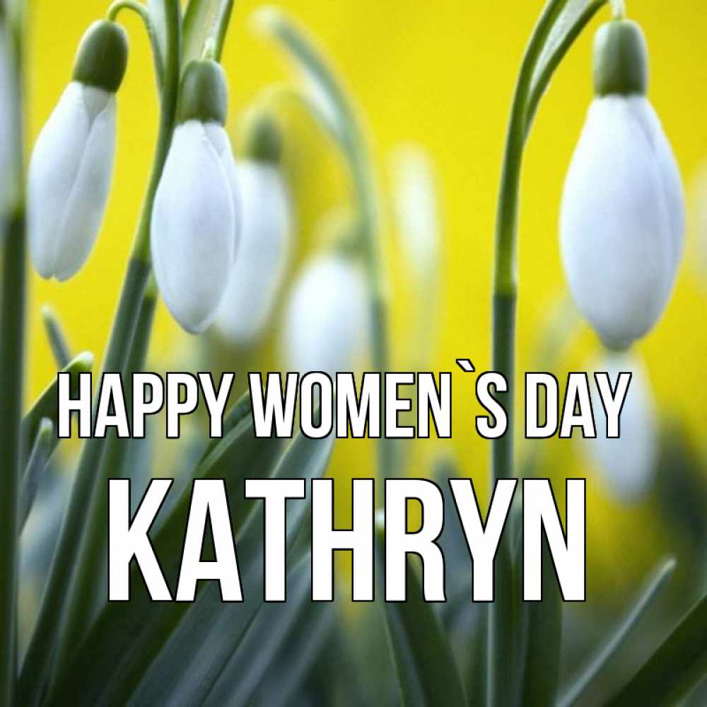 Greetings card с именем, Kathryn happy women`s day весенние цветы Greetings with text for free download 